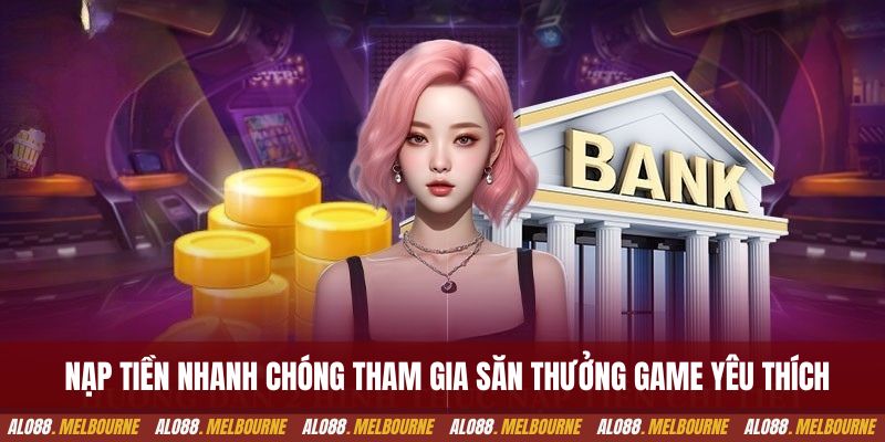 Nạp tiền nhanh chóng tham gia săn thưởng game yêu thích