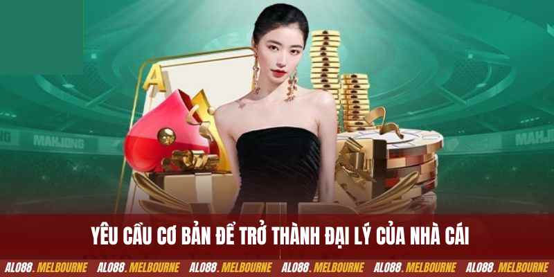 Yêu cầu cơ bản để trở thành đại lý của nhà cái