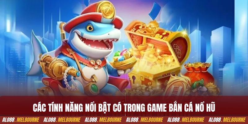 Các tính năng nổi bật có trong game bắn cá nổ hũ
