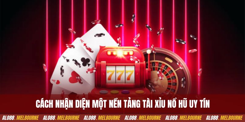 Cách nhận diện một nền tảng tài xỉu nổ hũ uy tín