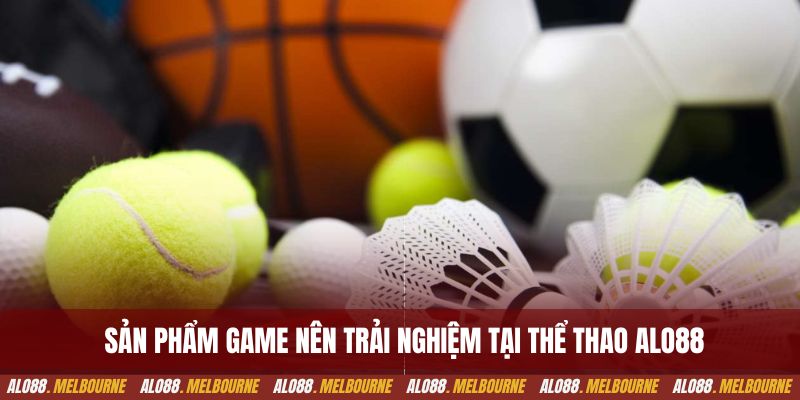 Các sản phẩm game chất lượng nên trải nghiệm tại thể thao alo88
